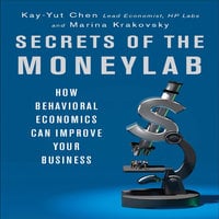 Secrets of the Moneylab: How Behavioral Economics Can Improve Your Business - Marina Krakovsky, Kay-Yut Chen