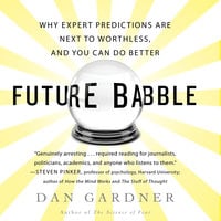 Future Babble: Why Expert Predictions Fail – and Why We Believe Them Anyway - Dan Gardner