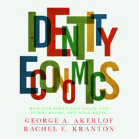 Identity Economics: How Our Identities Shape Our Work, Wages, and Well-Being - George Akerlof, Rachel Kranton