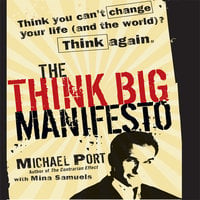 The Think Big Manifesto: Think You Can't Change Your Life (and the World) Think Again - Michael Port