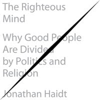 The Righteous Mind: Why Good People Are Divided by Politics and Religion - Jonathan Haidt