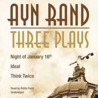 Three Plays: Night of January 16th, Ideal, Think Twice - Ayn Rand