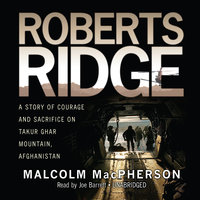 Roberts Ridge: A True Story of Courage and Sacrifice on Takur Ghar Mountain, Afghanistan - Malcolm MacPherson