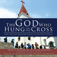 The God Who Hung on the Cross: How God Uses Ordinary People to Build His Church - Ellen Vaughn, Dois I. Rosser