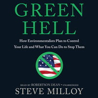 Green Hell: How Environmentalists Plan to Ruin Your Life and What You Can Do to Stop Them - Steve Milloy