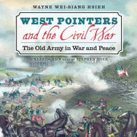West Pointers and the Civil War: The Old Army in War and Peace - Wayne Wei-Siang Hsieh