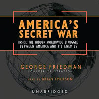 America’s Secret War: Inside the Hidden Worldwide Struggle between America and its Enemies - George Friedman