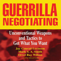 Guerrilla Negotiating: Unconventional Weapons and Tactics to Get What You Want - Orvel Ray Wilson, Jay Conrad Levinson, Mark S.A. Smith