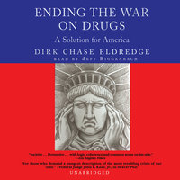 Ending the War on Drugs: A Solution for America - Dirk Chase Eldredge