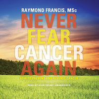 Never Fear Cancer Again: How to Prevent and Reverse Cancer - Raymond Francis (MSc)