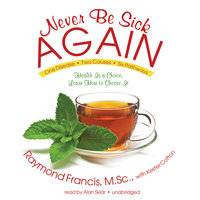 Never Be Sick Again: Health Is a Choice, Learn How to Choose It - Raymond Francis (MSc)