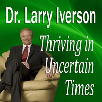 Thriving in Uncertain Times: 6 Success Strategies in the New Economy - Larry Iverson