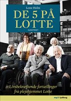 De 5 på Lotte - Livsbekræftende fortællinger fra plejehjemmet Lotte - Lone Holm