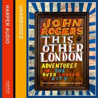 This Other London: Adventures in the Overlooked City - John Rogers