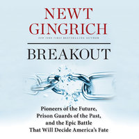 Breakout: Pioneers of the Future, Prison Guards of the Past, and the Epic Battle That Will Decide America’s Fate - Newt Gingrich