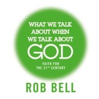 What We Talk About When We Talk About God: Faith for the 21st Century - Rob Bell