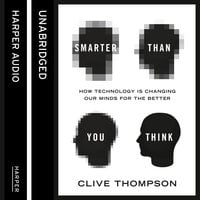 Smarter Than You Think: How Technology is Changing Our Minds for the Better - Clive Thompson