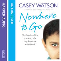 Nowhere to Go: The heartbreaking true story of a boy desperate to be loved - Casey Watson