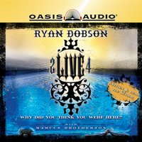 2 Live 4: Why Did You Think You Were Here? - Ryan Dobson, Marcus Brotherton