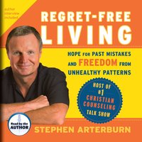 Regret-Free Living: Hope for Past Mistakes and Freedom from Unhealthy Patterns - Stephen Arterburn, John Shore