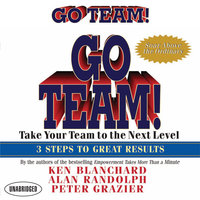 Go Team!: Take Your Team to the Next Level 3 Steps to Great Results: Take Your Team to the Next Level  3 Steps to Great Results - Ken Blanchard, Alan Randolph, Peter Grazier