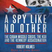 A Spy Like No Other: The Cuban Missile Crisis, The KGB and the Kennedy Assassination - Robert Holmes