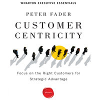 Customer Centricity: Focus on the Right Customers for Strategic Advantage - Peter Fader