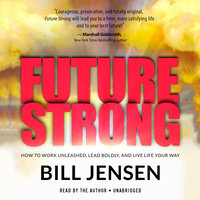 Future Strong: How to Work Unleashed, Lead Boldly, and Live Life Your Way - Bill Jensen