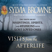 Visits from the Afterlife: The Truth about Ghosts, Spirits, Hauntings, and Reunions with Lost Loved Ones - Sylvia Browne