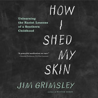 How I Shed My Skin: Unlearning the Racist Lessons of a Southern Childhood - Jim Grimsley