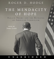 The Mendacity of Hope: Barack Obama and the Betrayal of American Liberalism - Roger D. Hodge