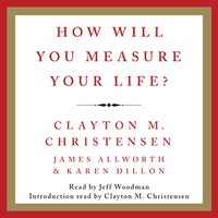 How Will You Measure Your Life? - Clayton M. Christensen, Karen Dillon, James Allworth