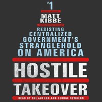 Hostile Takeover: Resisting Centralized Government's Stranglehold on America - Matt Kibbe