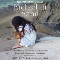 Etched in Sand: A True Story of Five Siblings Who Survived an Unspeakable Childhood on Long Island - Regina Calcaterra