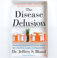 The Disease Delusion: Conquering the Causes of Chronic Illness for a Healthier, Longer, and Happier Life - Jeffrey S. Bland