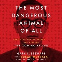 The Most Dangerous Animal of All: Searching for My Father...and Finding the Zodiac Killer - Gary L. Stewart, Susan Mustafa