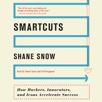 Smartcuts: How Hackers, Innovators, and Icons Accelerate Success - Shane Snow