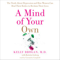 A Mind of Your Own: The Truth About Depression and How Women Can Heal Their Bodies to Reclaim Their Lives - Kristin Loberg, Kelly Brogan, M.D.