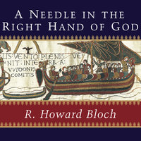 A Needle in the Right Hand of God: The Norman Conquest of 1066 and the Making and Meaning of the Bayeux Tapestry - R. Howard Bloch