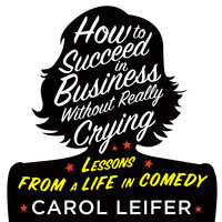 How to Succeed in Business Without Really Crying - Carol Leifer
