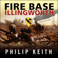 Fire Base Illingworth: An Epic True Story of Remarkable Courage Against Staggering Odds - Philip Keith