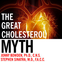 The Great Cholesterol Myth: Why Lowering Your Cholesterol Won't Prevent Heart Disease---and the Statin-Free Plan That Will - Stephen T. Sinatra, M.D., Jonny Bowden, PhD, CNS