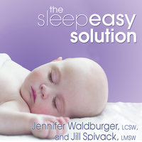 The Sleepeasy Solution: The Exhausted Parent's Guide to Getting Your Child to Sleep – from Birth to Age 5: The Exhausted Parent's Guide to Getting Your Child to Sleep---from Birth to Age 5 - Jill Spivack, Jennifer Waldburger