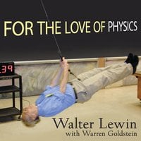 For the Love of Physics: From the End of the Rainbow to the Edge of Time---A Journey Through the Wonders of Physics - Warren Goldstein, Walter Lewin