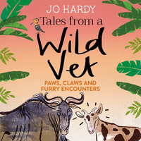 Tales from a Wild Vet: Paws, claws and furry encounters - Caro Handley, Jo Hardy