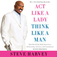 Act Like a Lady, Think Like a Man, Expanded Edition: What Men Really Think About Love, Relationships, Intimacy, and Commitment - Steve Harvey