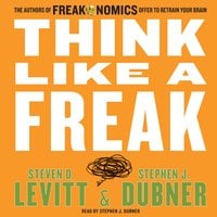 Think Like a Freak: The Authors of Freakonomics Offer to Retrain Your Brain - Stephen J. Dubner, Steven D. Levitt