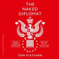 Naked Diplomacy: Power and Statecraft in the Digital Age - Tom Fletcher