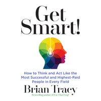 Get Smart: How to Think and Act Like the Most Successful and Highest-Paid People in Every Field - Brian Tracy