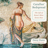 Catullus' Bedspread: The Life of Rome's Most Erotic Poet - Daisy Dunn